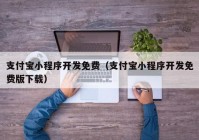 支付宝小程序开发免费（支付宝小程序开发免费版下载）