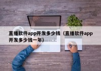 直播软件app开发多少钱（直播软件app开发多少钱一年）