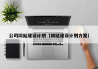 公司网站建设计划（网站建设计划方案）