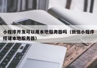 小程序开发可以用本地服务器吗（微信小程序搭建本地服务器）