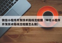 微信小程序开发技术路线流程图（微信小程序开发技术路线流程图怎么做）