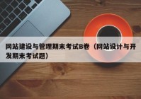 网站建设与管理期末考试B卷（网站设计与开发期末考试题）