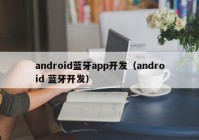 android蓝牙app开发（android 蓝牙开发）