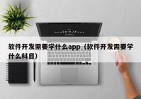 软件开发需要学什么app（软件开发需要学什么科目）